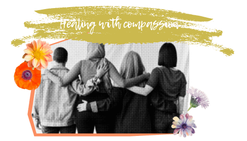 Healing with compassion is on top of a photo of four people with their backs turned to the camera standing shoulder to shoulder with their arms around one another and flowers in the background
