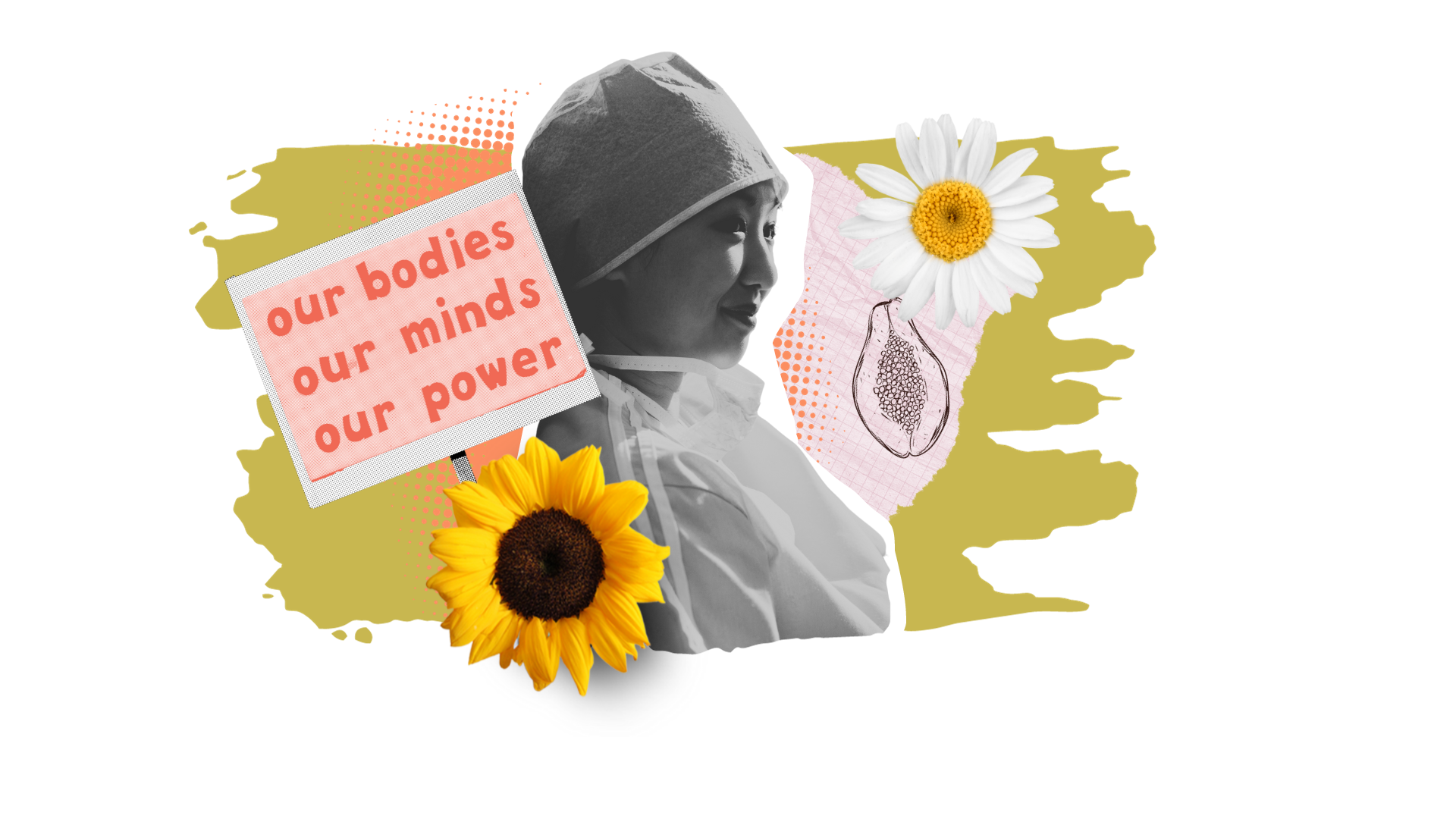 a photo of an Asian female healthcare provider in scrubs and scrub cap is surrounded by a sunflower, a sign reading our bodies, our minds, our power, and a drawing of the inside of a papaya
